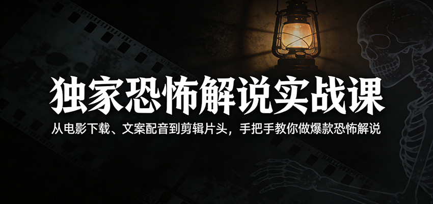 独家恐怖解说实战课:从电影下载、文案配音到剪辑片头,手把手教你做爆款恐怖解说_