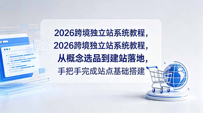 2026跨境独立站系统教程,从概念选品到建站落地,手把手完成站点基础搭建_