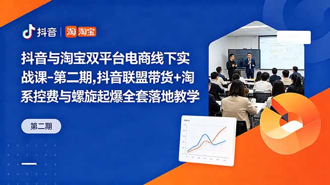 抖音与淘宝双平台电商线下实战课-第二期,抖音联盟带货+淘系控费与螺旋起爆全套落地教学_