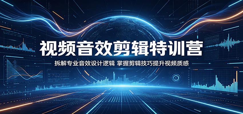 视频音效剪辑特训营:拆解专业音效设计逻辑,掌握剪辑技巧提升视频质感_