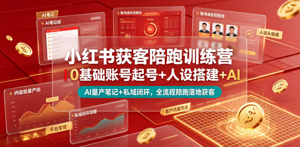 小红书获客陪跑训练营｜0基础账号起号+人设搭建+AI量产笔记+平台变现+私域闭环，全流程陪跑落地获客_