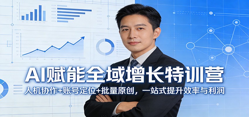 AI赋能全域增长特训营:人机协作+账号定位+批量原创,一站式提升效率与利润_