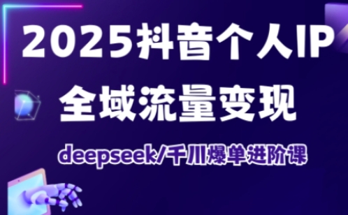 抖音个人IP全域流量变现进阶课,deepseek千川爆单进阶课(更新2026年05月)_