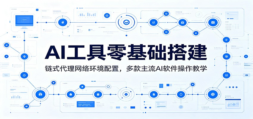 AI工具零基础搭建:链式代理网络环境配置,多款主流AI软件操作教学_