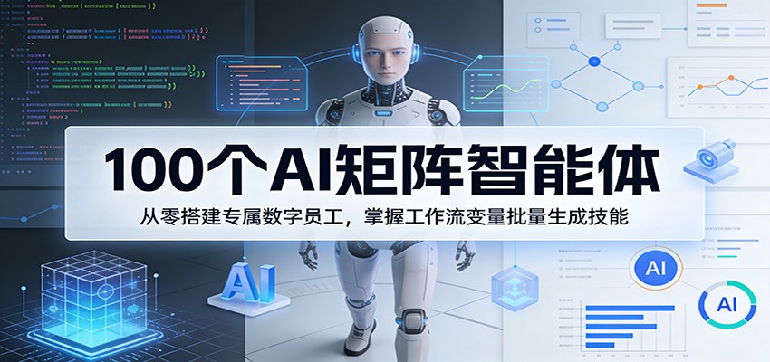 100个AI矩阵智能体,从零搭建专属数字员工,掌握工作流变量批量生成技能_