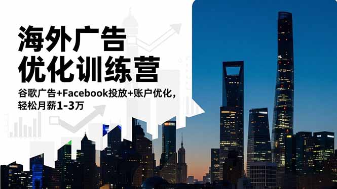 海外广告优化训练营:谷歌广告+Facebook投放+账户优化,轻松月薪1-3万_