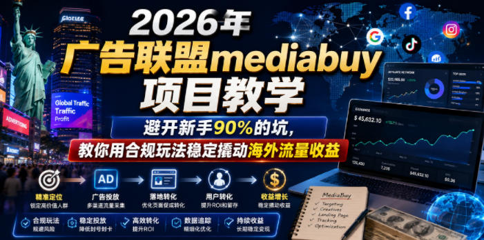 2026年老董賺美刀广告联盟mediabuy项目教学,避开新手90%的坑,教你用合规玩法稳定撬动海外流量收益_