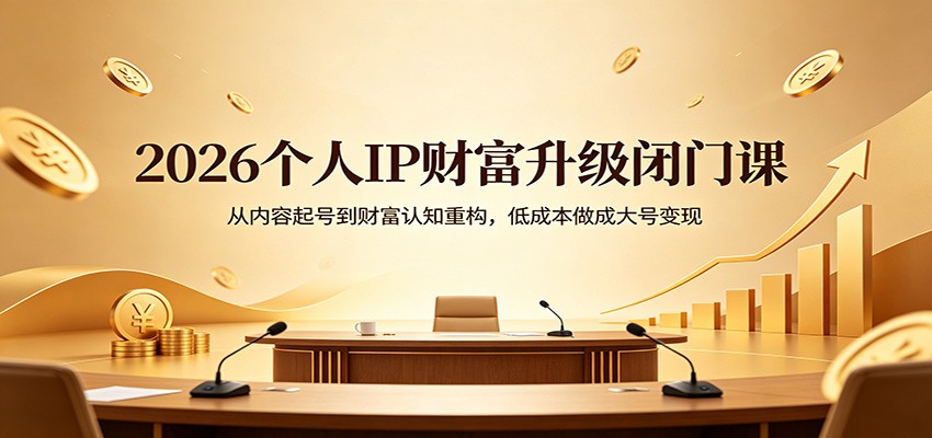 2026个人IP财富升级闭门课:从内容起号到财富认知重构,低成本做成大号变现_