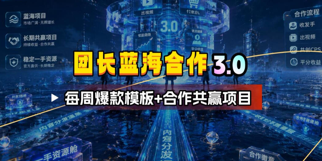 团长蓝海合作3.0，每周爆款模板+合作共赢项目_