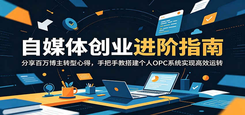 自媒体创业进阶指南:分享百万博主转型心得,手把手教搭建个人OPC系统实现高效运转_