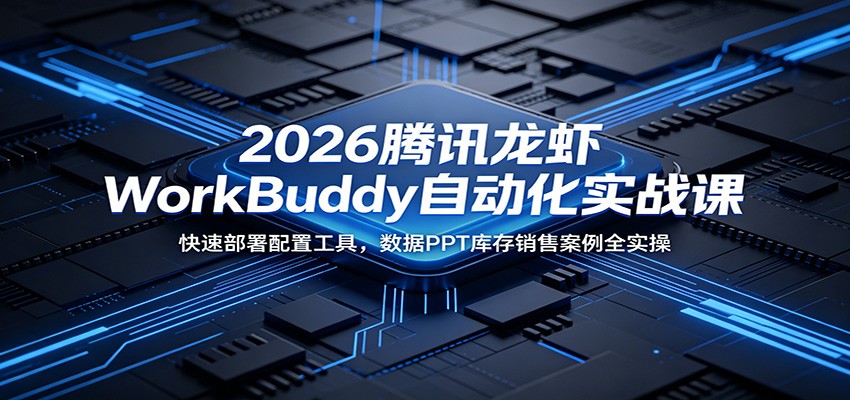 2026腾讯龙虾WorkBuddy自动化实战课:快速部署配置工具,数据PPT库存销售案例全实操_