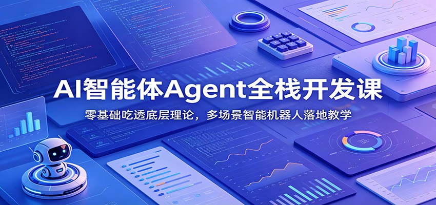 AI智能体Agent全栈开发课：零基础吃透底层理论，多场景智能机器人落地教学_