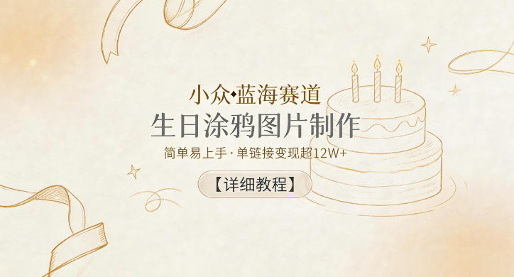 小众蓝海赛道,生日涂鸦图片制作,简单易上手,单链接变现超12W+【详细教程】_