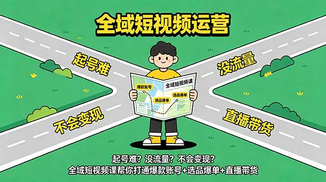 起号难?没流量?不会变现?全域短视频课帮你打通爆款账号+选品爆单+直播带货_