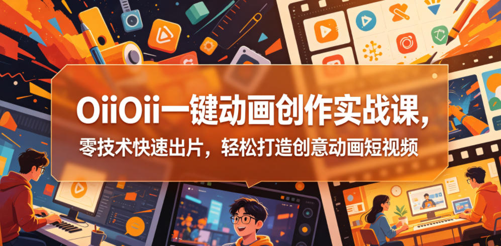 OiiOii一键动画创作实战课,零技术快速出片,轻松打造创意动画短视频_