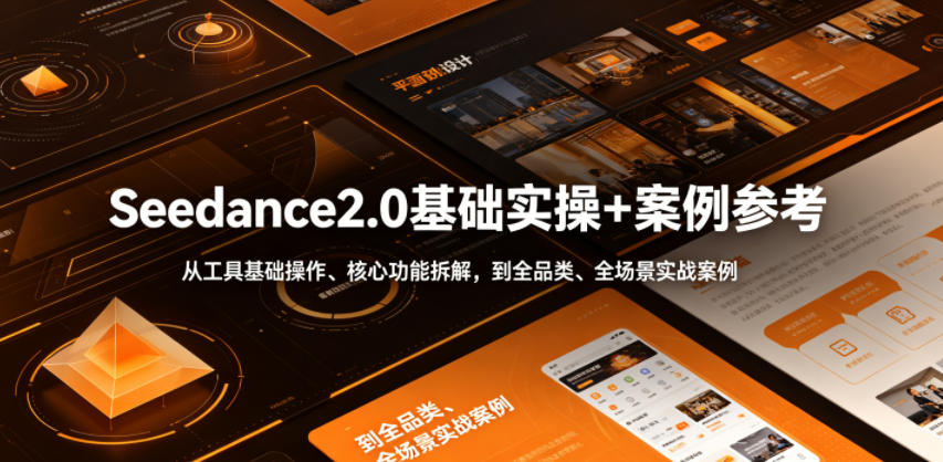 Seedance2.0基础实操+案例参考,从工具基础操作、核心功能拆解,到全品类、全场景实战案例参考全覆盖_