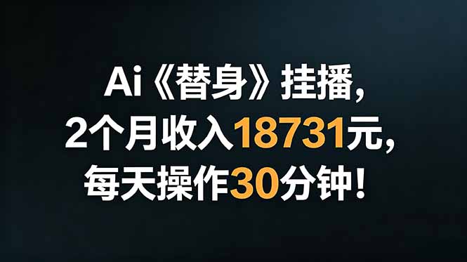 Ai替身挂播,2个月收入18731元,每天操作30分钟!_