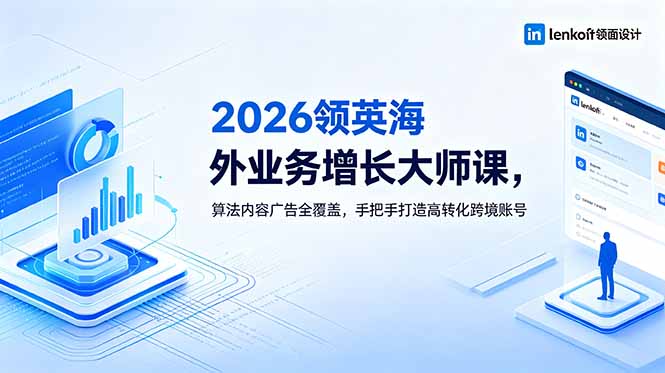 2026 领英海外业务增长大师课,算法内容广告全覆盖,手把手打造高转化跨境账号_