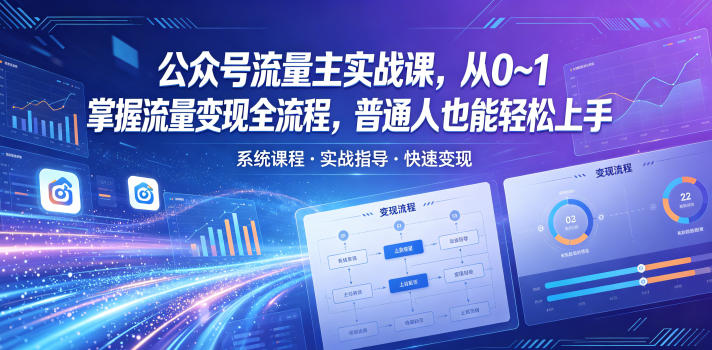 公众号流量主实战课,从0~1掌握流量变现全流程,普通人也能轻松上手_