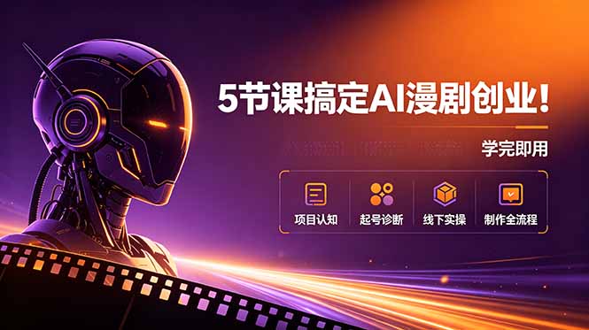 5节课搞定AI漫剧创业!项目认知+起号诊断+线下实操+制作全流程,学完即用_