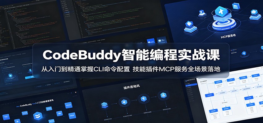 CodeBuddy智能编程实战课:从入门到精通掌握CLI命令配置,技能插件MCP服务全场景落地_