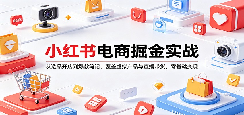 小红书电商掘金实战:从选品开店到爆款笔记,覆盖虚拟产品与直播带货,零基础变现_