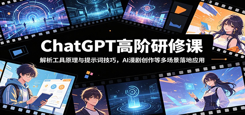 ChatGPT高阶研修课:解析工具原理与提示词技巧,AI漫剧创作等多场景落地应用_