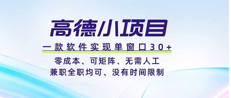 高德小项目,一款软件实现单窗口+、零成本、可矩阵、零人工、兼职全职均可、没有时间限制_