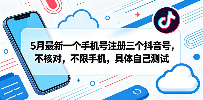 5月最新一个手机号注册三个抖音号,不核对,不限手机,具体自己测试_