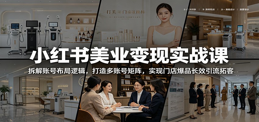 小红书美业变现实战课:拆解账号布局逻辑,打造多账号矩阵,实现门店爆品长效引流拓客_