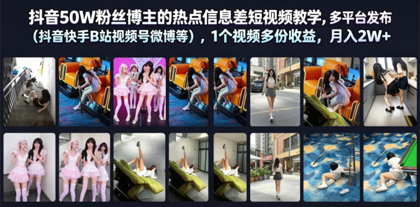 抖音50W粉丝博主的热点信息差教学，多平台发布(抖音快手B站视频号微博等)，1个视频多份收益，月入2W+_