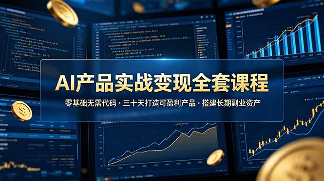 AI产品实战变现全套课程,零基础无需代码,三十天打造可盈利产品搭建长期副业资产_