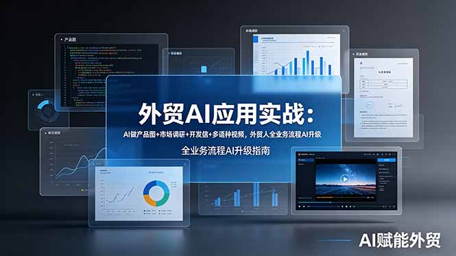 外贸AI应用实战:AI做产品图+市场调研+开发信+多语种视频,外贸人全业务流程AI升级_