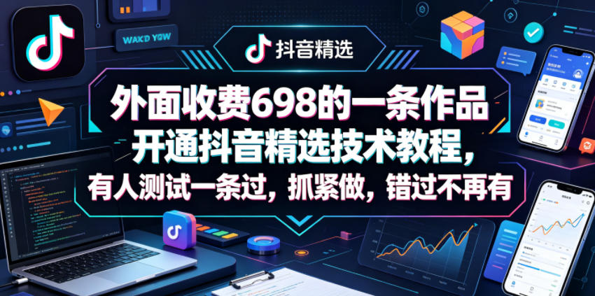 外面收费698的一条作品开通抖音精选技术教程,有人测试一条过,抓紧做,错过不再有_