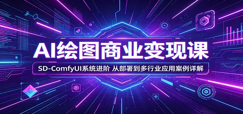AI绘图商业变现课:SD-ComfyUI系统进阶,从部署到多行业应用案例详解_