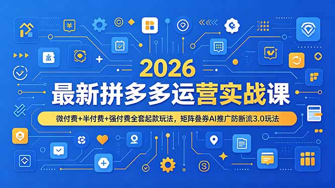2026最新拼多多运营实战课，微付费+半付费+强付费全套起款玩法，矩阵叠券AI推广防断流3.0玩法_