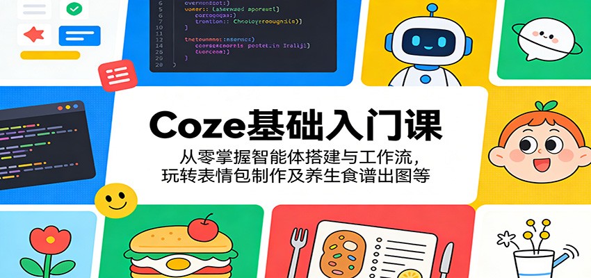 Coze基础入门课:从零掌握智能体搭建与工作流,玩转表情包制作及养生食谱出图等_
