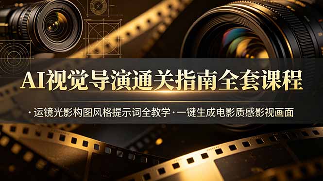 AI视觉导演通关指南全套课程，运镜光影构图风格提示词全教学，一键生成电影质感影视画面_