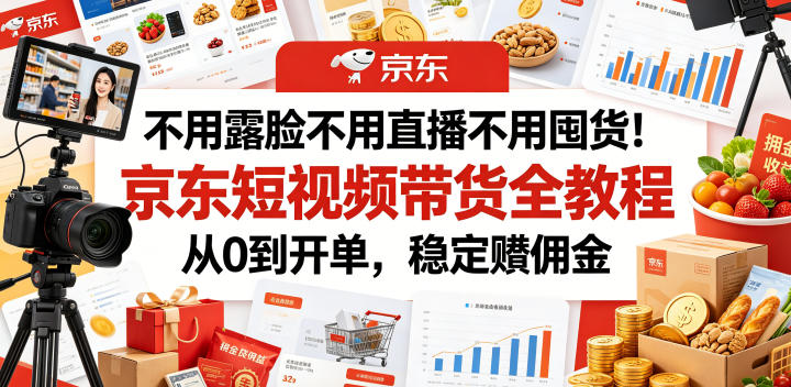 不用露脸不用直播不用囤货!京东短视频带货全教程,从0到开单,稳定賺佣金_
