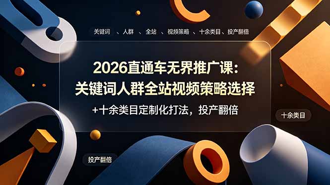 2026直通车无界推广课：关键词人群全站视频策略选择+十余类目定制化打法，投产翻倍_