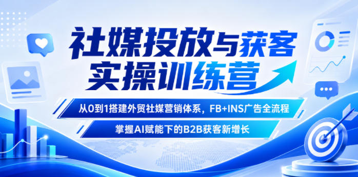 社媒投放与获客实操训练营,从0到1搭建外贸社媒营销体系,FB+INS广告全流程,掌握AI赋能下的B2B获客新增长_