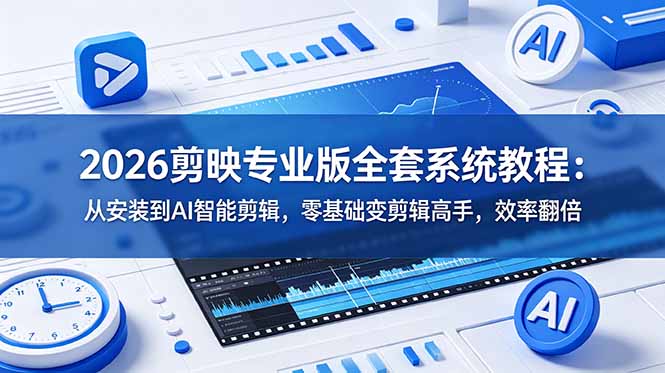 2026剪映专业版全套系统教程:从安装到AI智能剪辑,零基础变剪辑高手,效率翻倍_