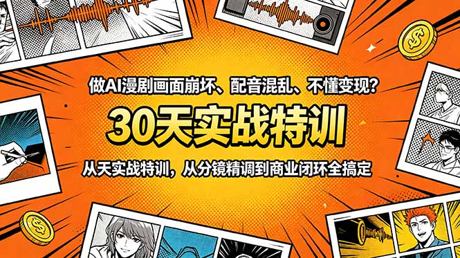 做AI漫剧画面崩坏、配音混乱、不懂变现?30天实战特训,从分镜精调到商业闭环全搞定_