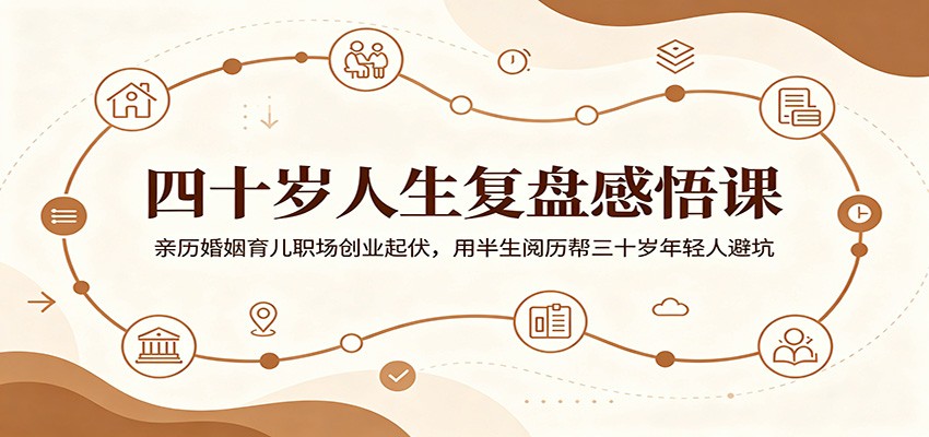 四十岁人生复盘感悟课:亲历婚姻育儿职场创业起伏,用半生阅历帮三十岁年轻人避坑_