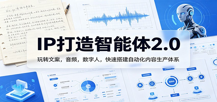 IP打造智能体2.0:玩转文案,音频,数字人,快速搭建自动化内容生产体系_