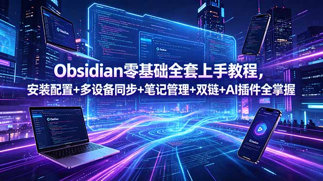Obsidian零基础全套上手教程,安装配置+多设备同步+笔记管理+双链+AI插件全掌握_