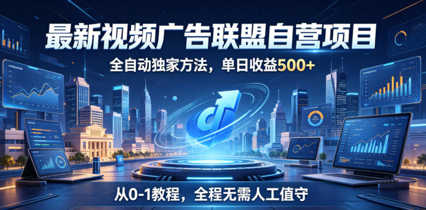 最新视频广告联盟自营项目,全自动独家方法,单日收益500+,从0-1教程,全程无需人工值守【揭秘】_