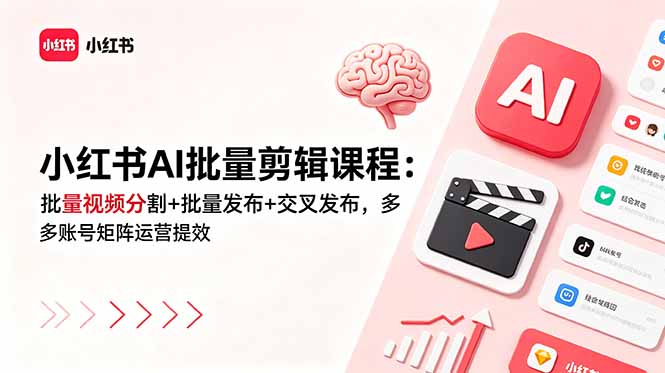 小红书AI批量剪辑课程:批量视频分割+批量发布+交叉发布,多账号矩阵运营提效_