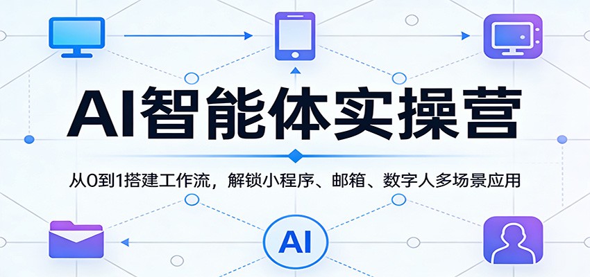 AI智能体实操营:从0到1搭建工作流,解锁小程序、邮箱、数字人多场景应用_