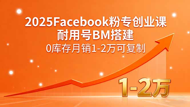 2025Facebook粉专创业课,耐用号BM搭建,0库存月销1-2万可复制_